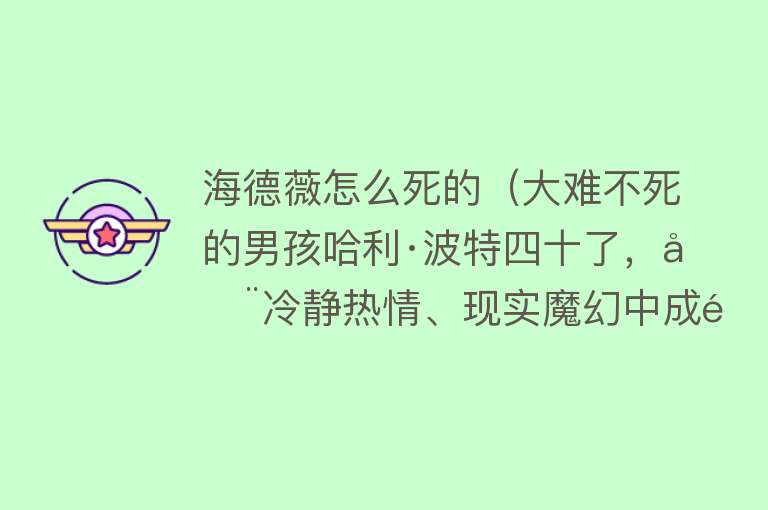 海德薇怎么死的（大难不死的男孩哈利·波特四十了，在冷静热情、现实魔幻中成长）