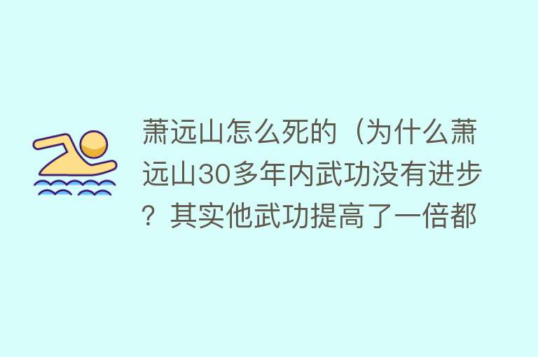 萧远山怎么死的（为什么萧远山30多年内武功没有进步？其实他武功提高了一倍都不止）