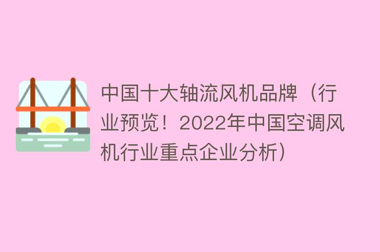中国十大轴流风机品牌（行业预览！2022年中国空调风机行业重点企业分析）