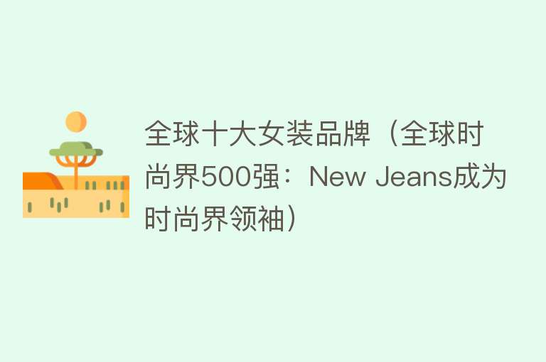 全球十大女装品牌（全球时尚界500强：New Jeans成为时尚界领袖）