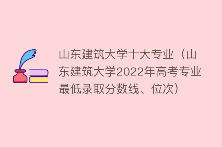 山东建筑大学十大专业（山东建筑大学2022年高考专业最低录取分数线、位次）