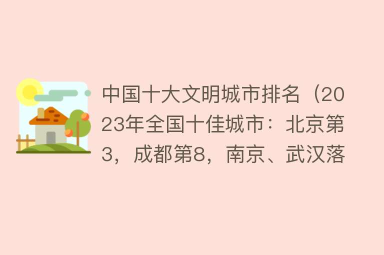 中国十大文明城市排名（2023年全国十佳城市：北京第3，成都第8，南京、武汉落选）