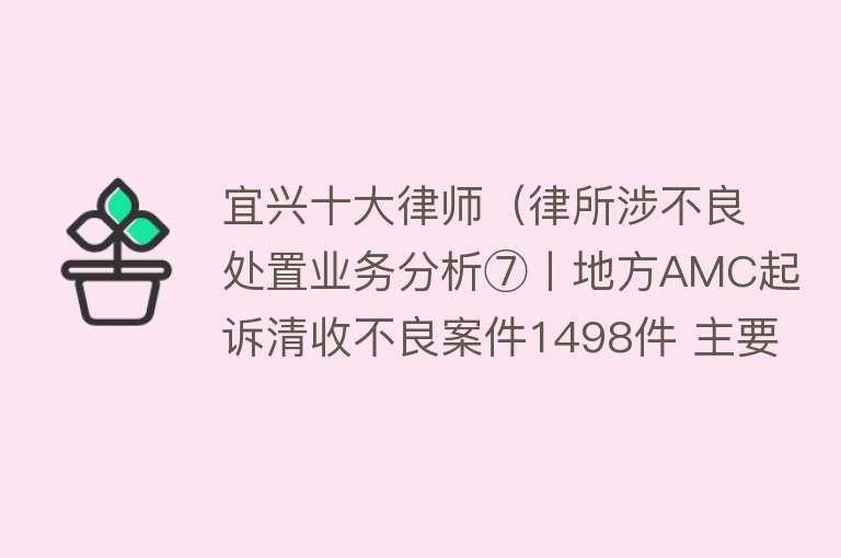 宜兴十大律师（律所涉不良处置业务分析⑦丨地方AMC起诉清收不良案件1498件 主要这些律所参与）