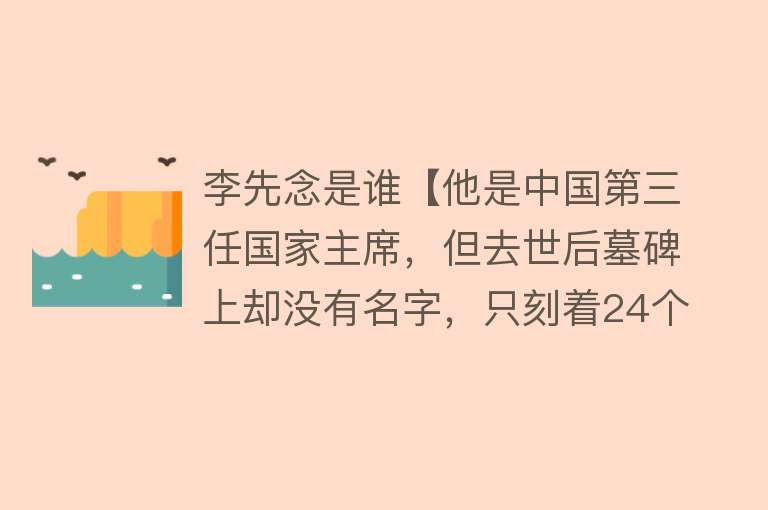 李先念是谁【他是中国第三任国家主席，但去世后墓碑上却没有名字，只刻着24个字】