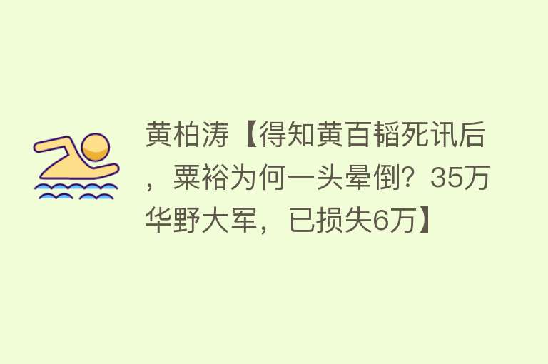 黄柏涛【得知黄百韬死讯后，粟裕为何一头晕倒？35万华野大军，已损失6万】