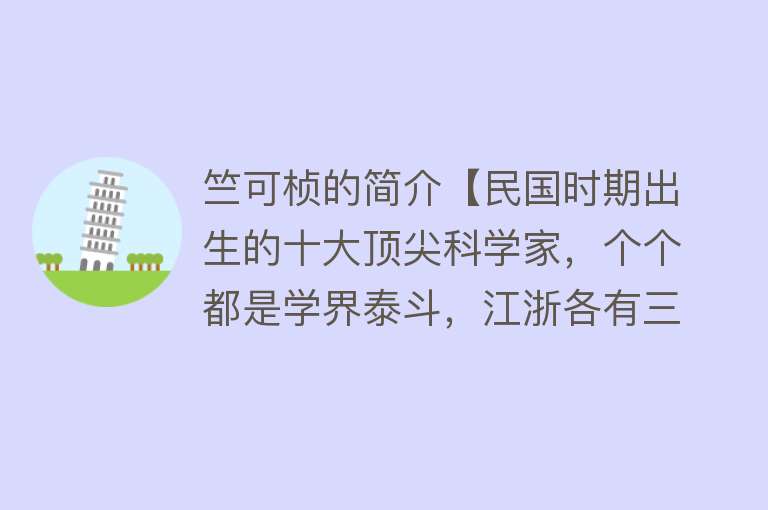 竺可桢的简介【民国时期出生的十大顶尖科学家，个个都是学界泰斗，江浙各有三位】