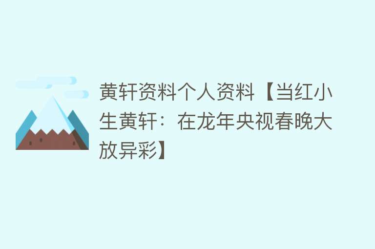 黄轩资料个人资料【当红小生黄轩：在龙年央视春晚大放异彩】