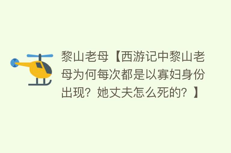 黎山老母【西游记中黎山老母为何每次都是以寡妇身份出现？她丈夫怎么死的？】