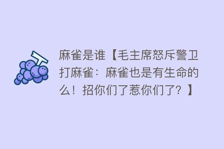 麻雀是谁【毛主席怒斥警卫打麻雀：麻雀也是有生命的么！招你们了惹你们了？】