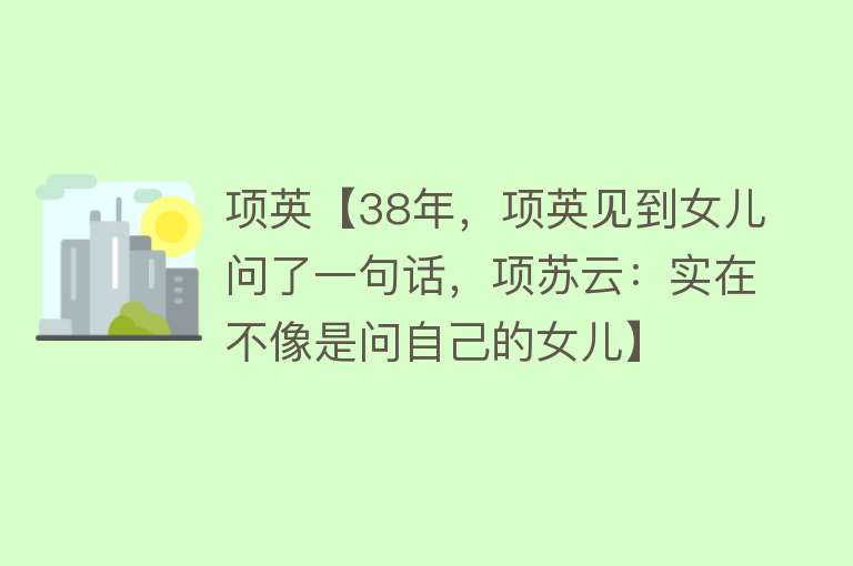 项英【38年，项英见到女儿问了一句话，项苏云：实在不像是问自己的女儿】