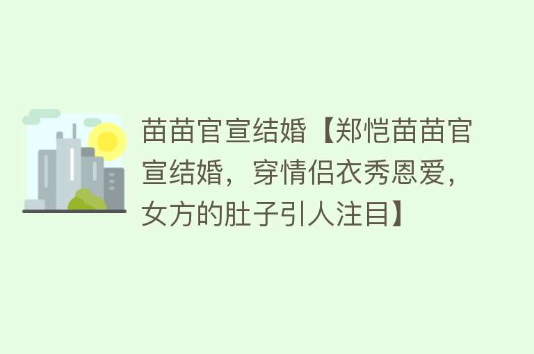 苗苗官宣结婚【郑恺苗苗官宣结婚，穿情侣衣秀恩爱，女方的肚子引人注目】