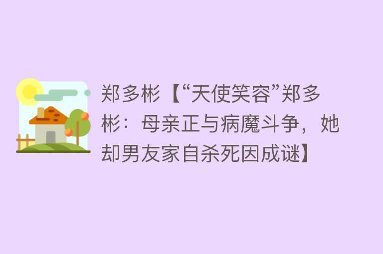 郑多彬【“天使笑容”郑多彬：母亲正与病魔斗争，她却男友家自杀死因成谜】