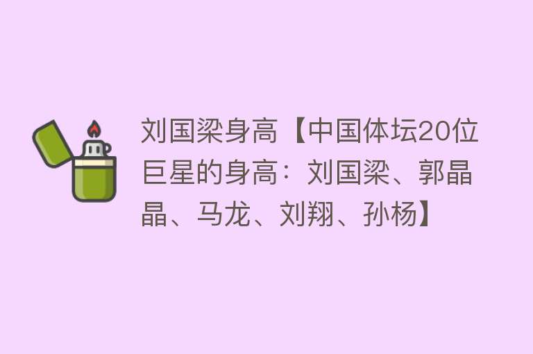 刘国梁身高【中国体坛20位巨星的身高：刘国梁、郭晶晶、马龙、刘翔、孙杨】