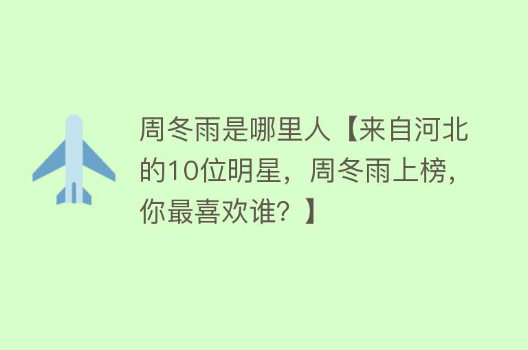 周冬雨是哪里人【来自河北的10位明星，周冬雨上榜，你最喜欢谁？】