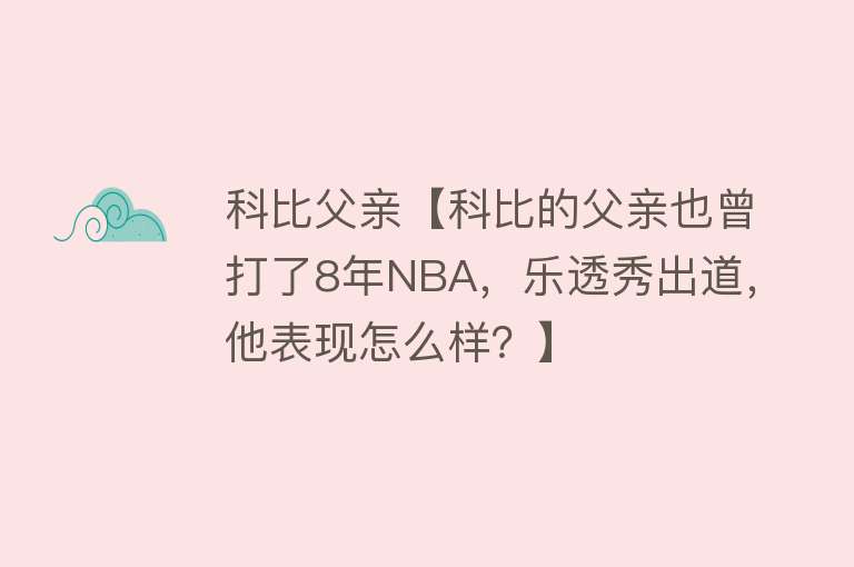 科比父亲【科比的父亲也曾打了8年NBA，乐透秀出道，他表现怎么样？】