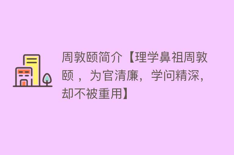 周敦颐简介【理学鼻祖周敦颐 ，为官清廉，学问精深，却不被重用】