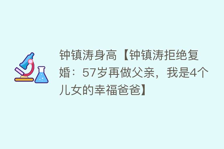 钟镇涛身高【钟镇涛拒绝复婚：57岁再做父亲，我是4个儿女的幸福爸爸】