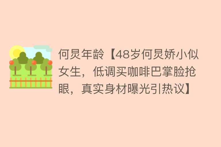 何炅年龄【48岁何炅娇小似女生，低调买咖啡巴掌脸抢眼，真实身材曝光引热议】