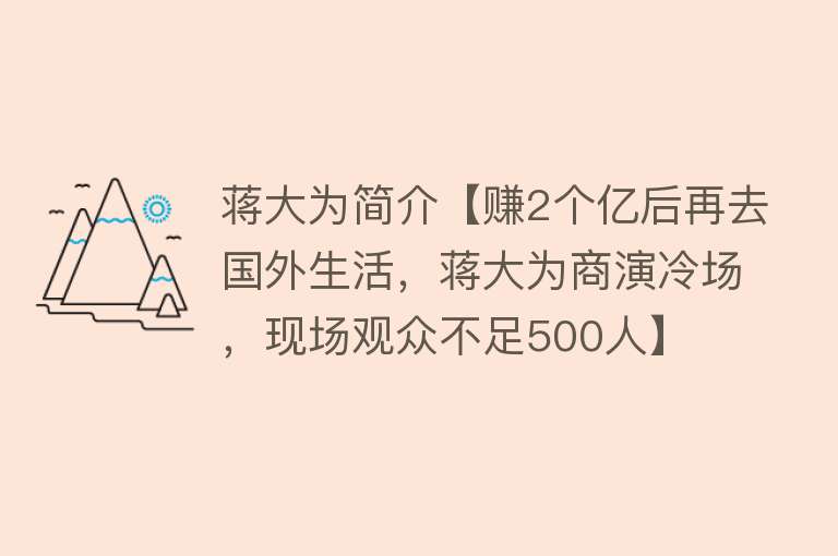 蒋大为简介【赚2个亿后再去国外生活，蒋大为商演冷场，现场观众不足500人】