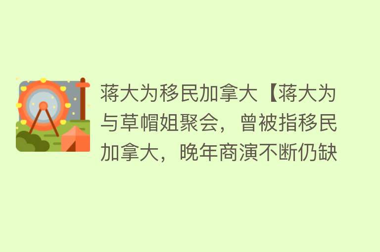 蒋大为移民加拿大【蒋大为与草帽姐聚会，曾被指移民加拿大，晚年商演不断仍缺钱？】