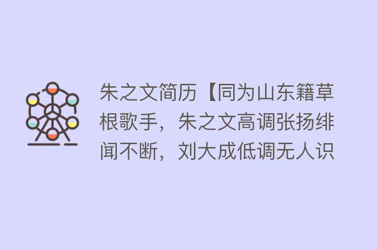 朱之文简历【同为山东籍草根歌手，朱之文高调张扬绯闻不断，刘大成低调无人识】