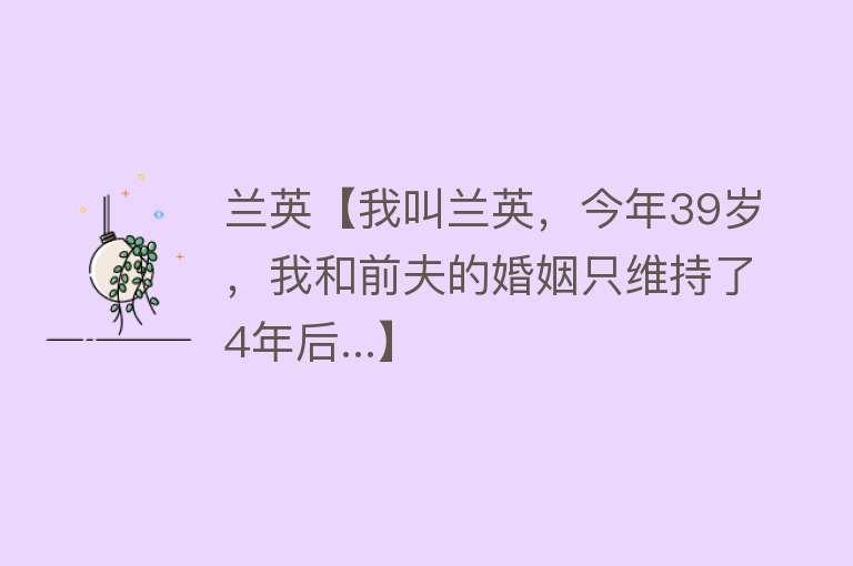 兰英【我叫兰英，今年39岁，我和前夫的婚姻只维持了4年后...】