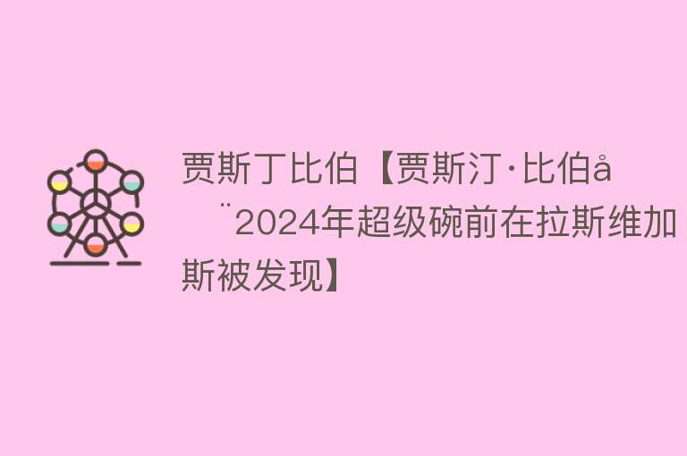 贾斯丁比伯【贾斯汀·比伯在2024年超级碗前在拉斯维加斯被发现】