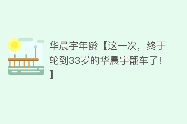 华晨宇年龄【这一次，终于轮到33岁的华晨宇翻车了！】