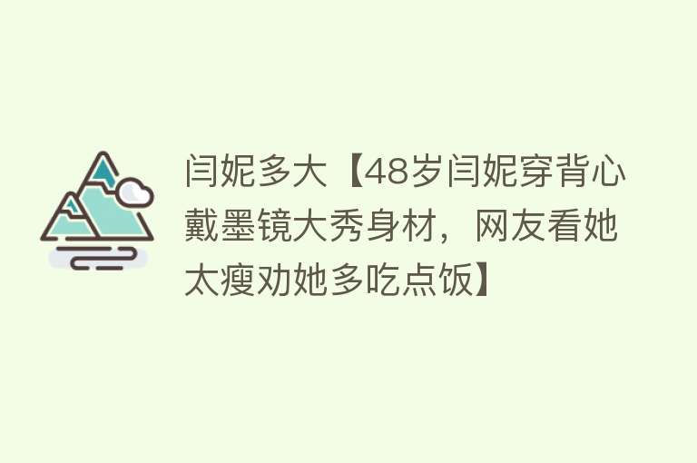 闫妮多大【48岁闫妮穿背心戴墨镜大秀身材，网友看她太瘦劝她多吃点饭】