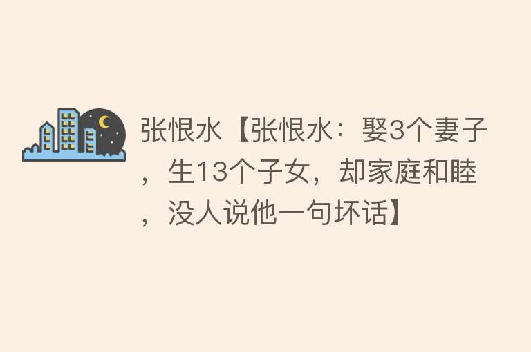 张恨水【张恨水：娶3个妻子，生13个子女，却家庭和睦，没人说他一句坏话】