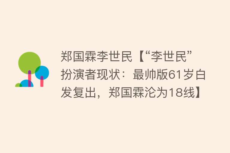 郑国霖李世民【“李世民”扮演者现状：最帅版61岁白发复出，郑国霖沦为18线】