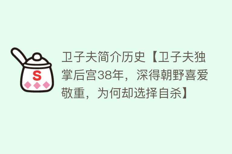 卫子夫简介历史【卫子夫独掌后宫38年，深得朝野喜爱敬重，为何却选择自杀】