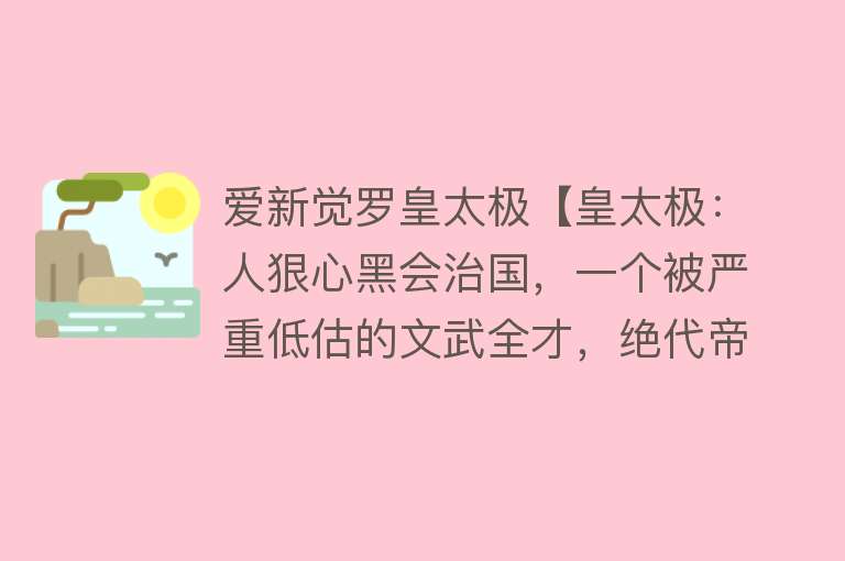 爱新觉罗皇太极【皇太极：人狠心黑会治国，一个被严重低估的文武全才，绝代帝王】