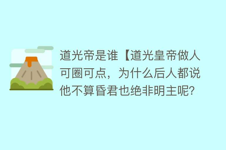 道光帝是谁【道光皇帝做人可圈可点，为什么后人都说他不算昏君也绝非明主呢？】