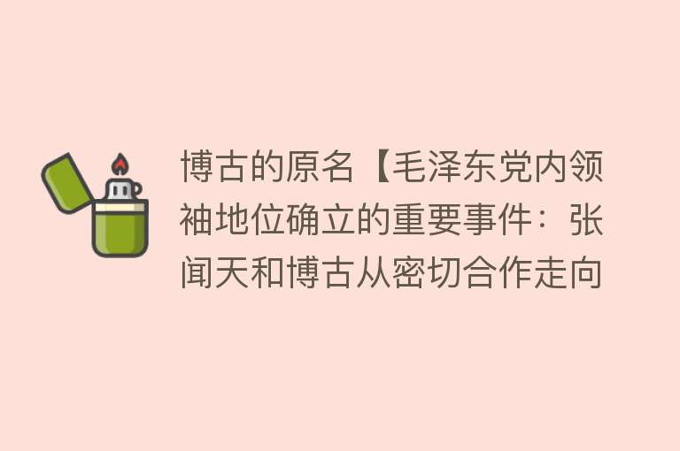 博古的原名【毛泽东党内领袖地位确立的重要事件：张闻天和博古从密切合作走向公开决裂】