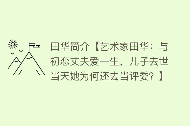 田华简介【艺术家田华：与初恋丈夫爱一生，儿子去世当天她为何还去当评委？】