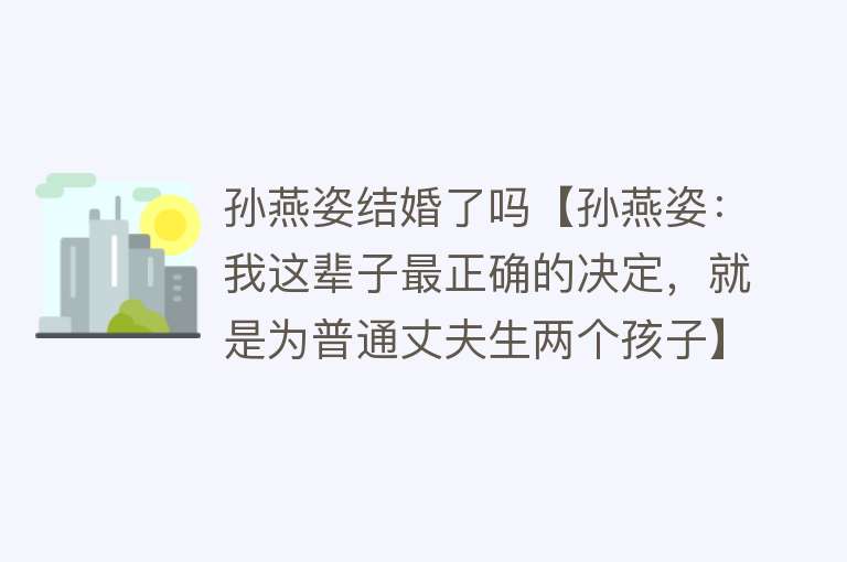 孙燕姿结婚了吗【孙燕姿：我这辈子最正确的决定，就是为普通丈夫生两个孩子】