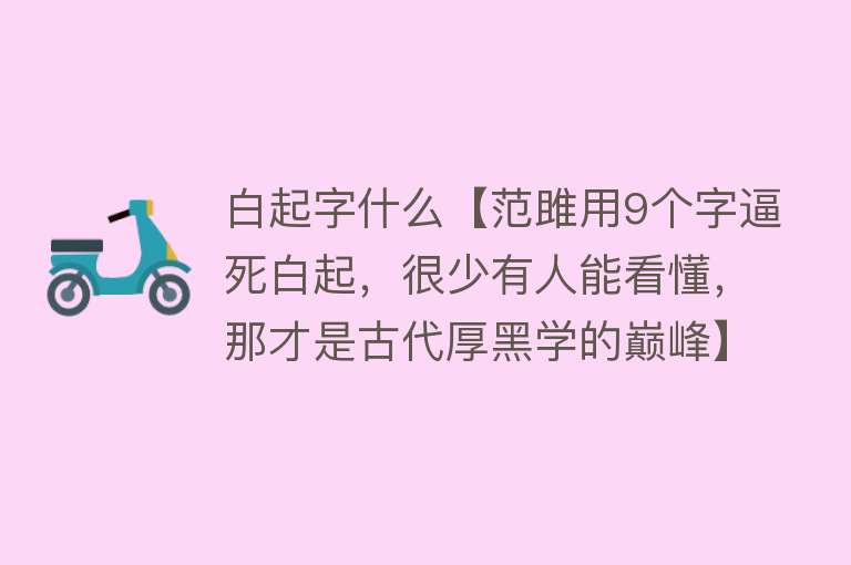 白起字什么【范雎用9个字逼死白起，很少有人能看懂，那才是古代厚黑学的巅峰】