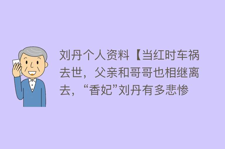 刘丹个人资料【当红时车祸去世，父亲和哥哥也相继离去，“香妃”刘丹有多悲惨？】