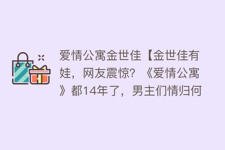 爱情公寓金世佳【金世佳有娃，网友震惊？《爱情公寓》都14年了，男主们情归何处】