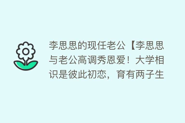 李思思的现任老公【李思思与老公高调秀恩爱！大学相识是彼此初恋，育有两子生活幸福】