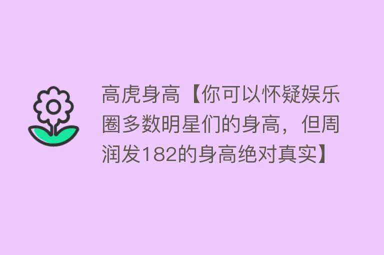 高虎身高【你可以怀疑娱乐圈多数明星们的身高，但周润发182的身高绝对真实】