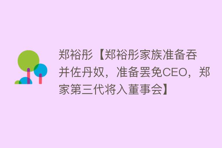 郑裕彤【郑裕彤家族准备吞并佐丹奴，准备罢免CEO，郑家第三代将入董事会】