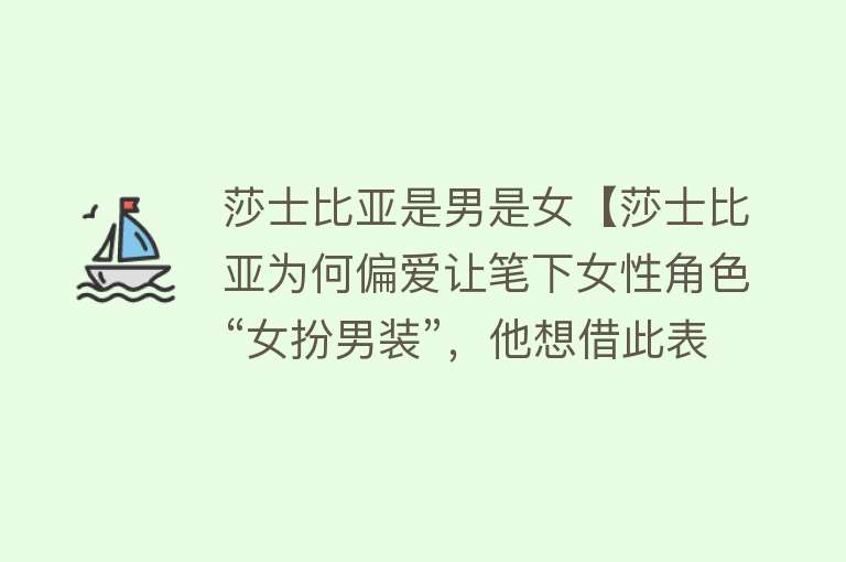 莎士比亚是男是女【莎士比亚为何偏爱让笔下女性角色“女扮男装”，他想借此表达什么】