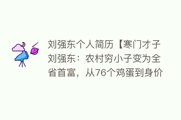 刘强东个人简历【寒门才子刘强东：农村穷小子变为全省首富，从76个鸡蛋到身价千亿】