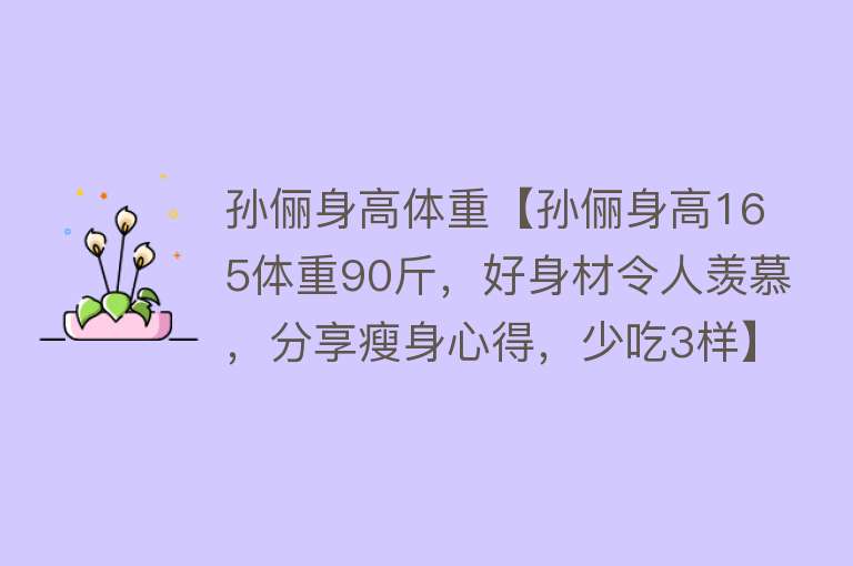 孙俪身高体重【孙俪身高165体重90斤，好身材令人羡慕，分享瘦身心得，少吃3样】