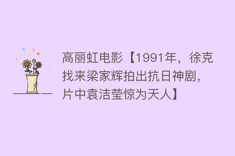 高丽虹电影【1991年，徐克找来梁家辉拍出抗日神剧，片中袁洁莹惊为天人】