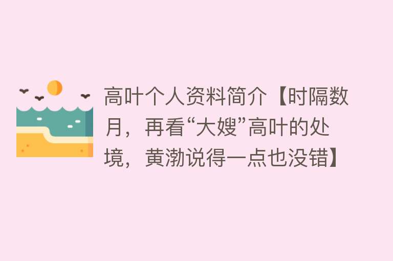 高叶个人资料简介【时隔数月，再看“大嫂”高叶的处境，黄渤说得一点也没错】