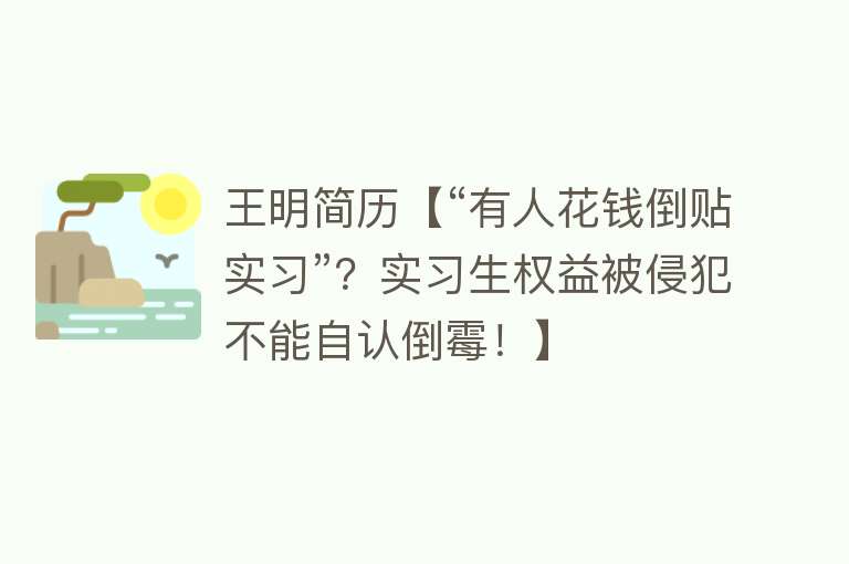 王明简历【“有人花钱倒贴实习”？实习生权益被侵犯不能自认倒霉！】