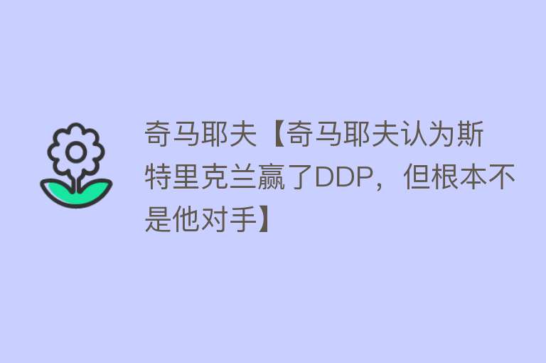 奇马耶夫【奇马耶夫认为斯特里克兰赢了DDP，但根本不是他对手】